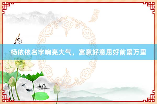 杨依依名字响亮大气，寓意好意思好前景万里