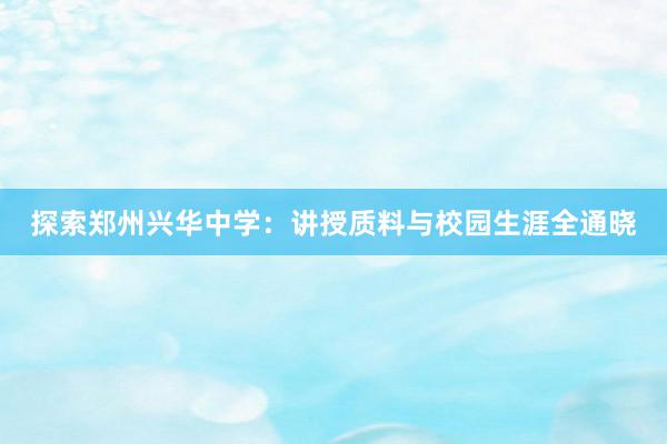 探索郑州兴华中学：讲授质料与校园生涯全通晓