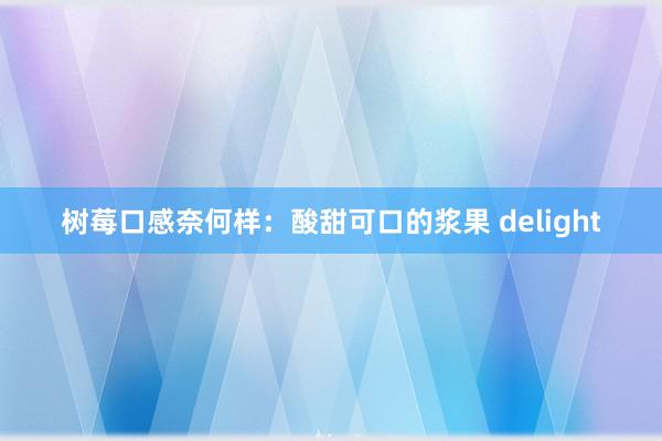 树莓口感奈何样：酸甜可口的浆果 delight