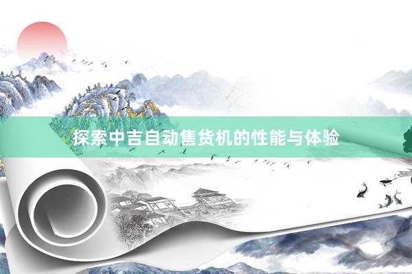 探索中吉自动售货机的性能与体验